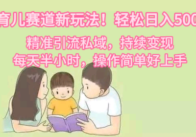 育儿赛道新玩法！轻松日入500+，精准引流私域，持续变现，每天半小时，操作简单好上手缩略图