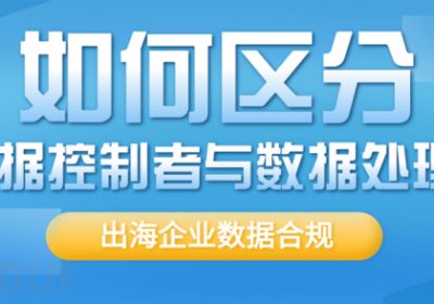 企业出海合规：如何区分数据控制者与数据处理者缩略图