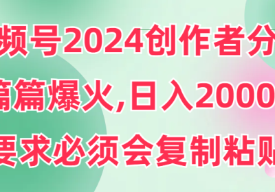 视频号2024创作者分成，片片爆火，要求必须会复制粘贴，日入2000+缩略图