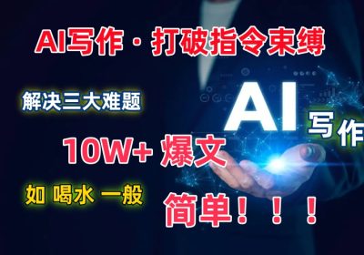 AI写作：解决三大难题，10W+爆文如喝水一般简单，打破指令调教束缚缩略图