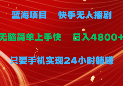 蓝海项目，快手无人播剧，一天收益4800+，手机也能实现24小时躺赚缩略图