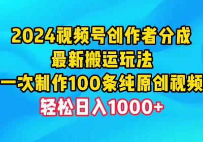 2024视频号创作者分成，最新搬运玩法，一次制作100条纯原创视频，轻松日入1000+缩略图