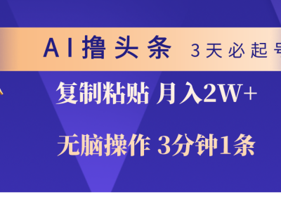 AI撸头条3天必起号，无脑操作3分钟1条，复制粘贴轻松月入2W+缩略图