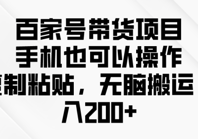 百家号带货项目，手机也可以操作，复制粘贴，无脑搬运日入200+缩略图