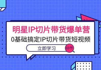 明星IP切片带货爆单营，0基础搞定IP切片带货短视频（69节课）缩略图