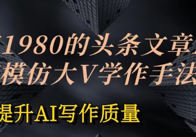 价值1980头条文章AI投喂训练模仿大v写作手法  训练，ai的手法投喂+永久记忆 以及大v写作手法的思路缩略图