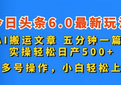 今日头条6.0最新玩法，AI搬运文章，五分钟一篇，可多号操作，小白轻松上手缩略图