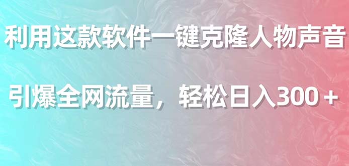 利用这款软件一键克隆人物声音，引爆全网流量，轻松日入300＋插图